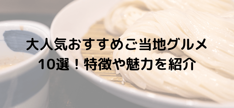 大人気おすすめご当地グルメ10選！特徴や魅力を紹介