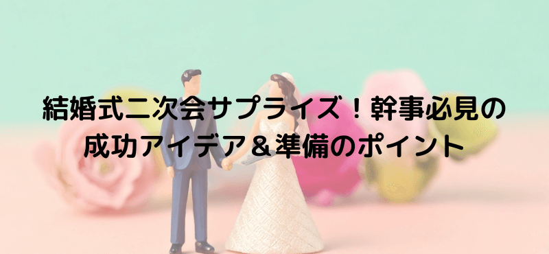 結婚式二次会サプライズ!幹事必見の成功アイデア&準備のポイント