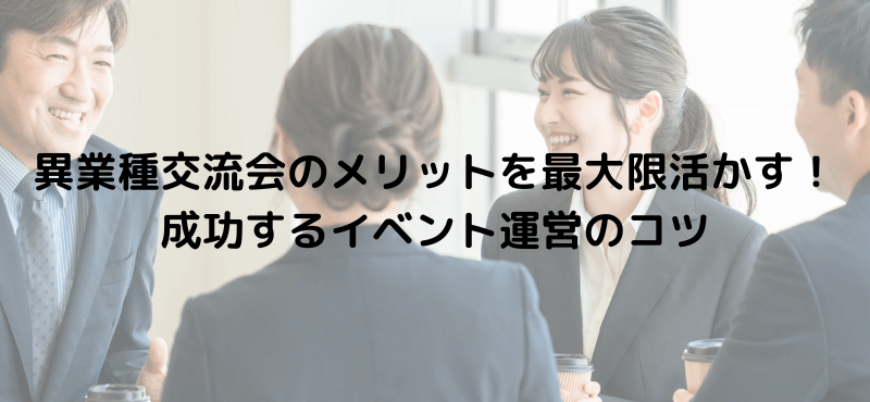 異業種交流会のメリットを最大限活かす！成功するイベント運営のコツ