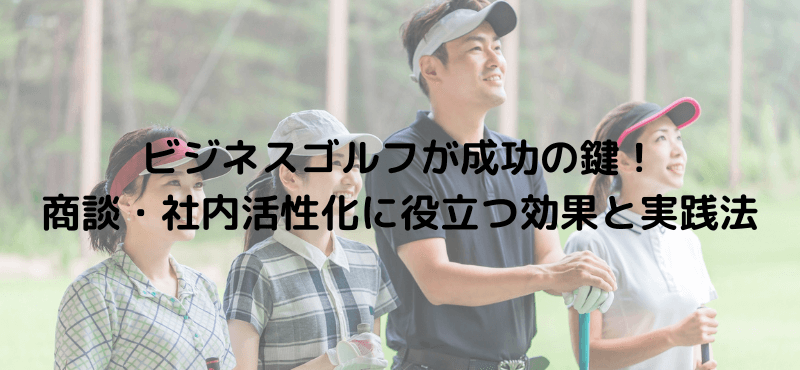 ビジネスゴルフが成功の鍵!商談・社内活性化に役立つ効果と実践法