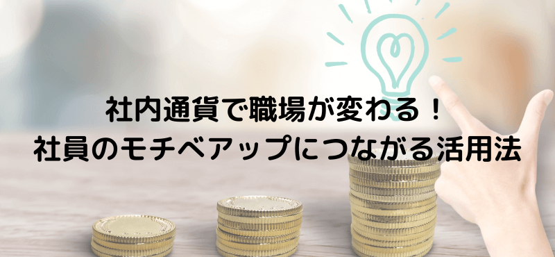 社内通貨で職場が変わる!社員のモチべアップにつながる活用法