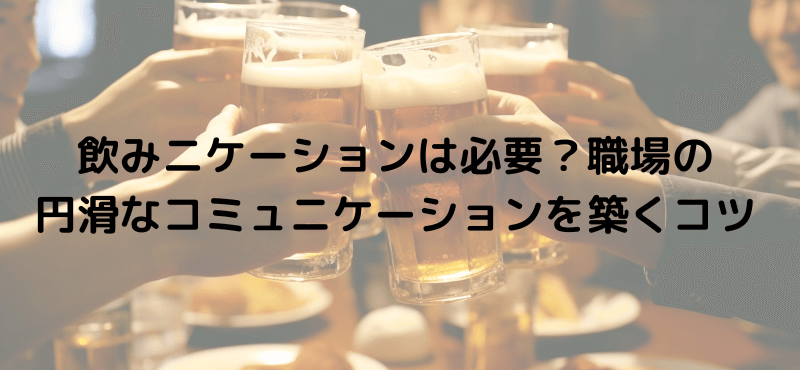 飲みニケーションは必要?職場の円滑なコミュニケーションを築くコツ