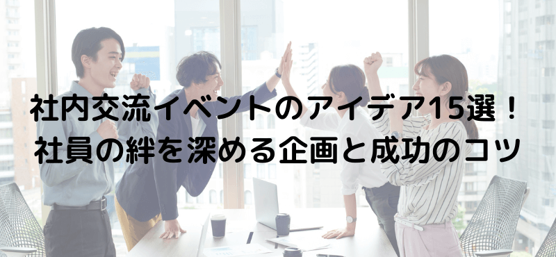 社内交流イベントのアイデア15選!社員の絆を深める企画と成功のコツ
