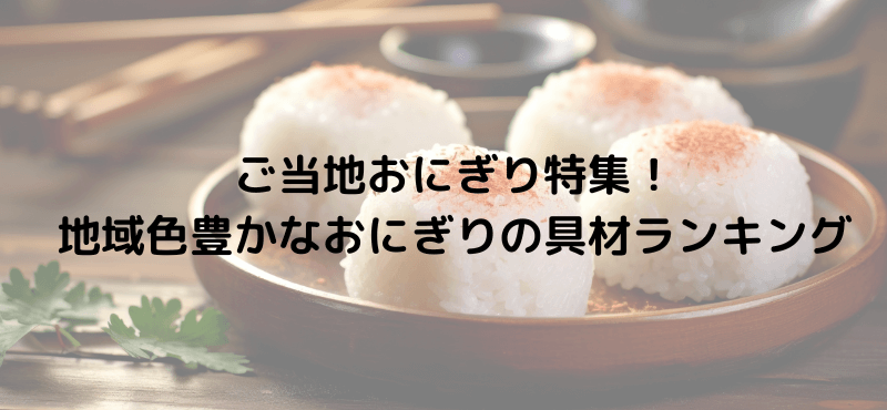 ご当地おにぎり特集!地域色豊かなおにぎりの具材ランキング
