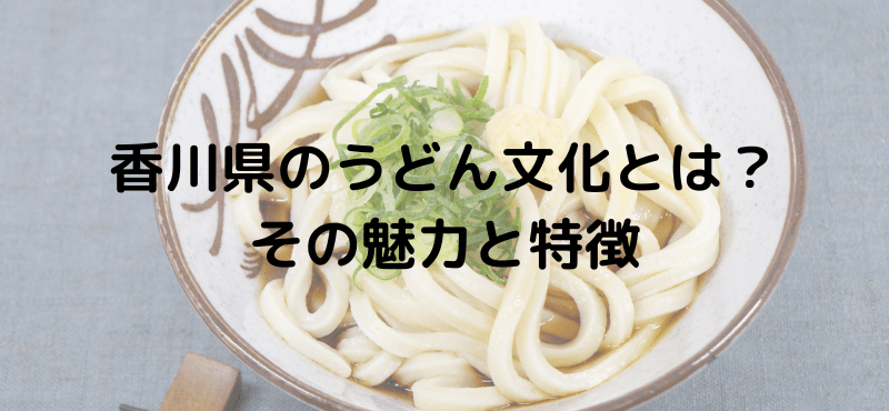 香川県のうどん文化とは?その魅力と特徴