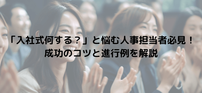 「入社式何する？」と悩む人事担当者必見！成功のコツと進行例を解説