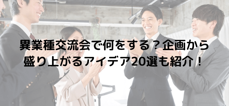 異業種交流会で何をする?企画から盛り上がるアイデア20選も紹介!