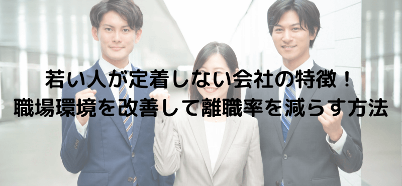 若い人が定着しない会社の特徴!職場環境を改善して離職率を減らす方法