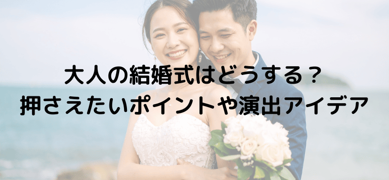 大人の結婚式はどうする？押さえたいポイントや演出アイデア