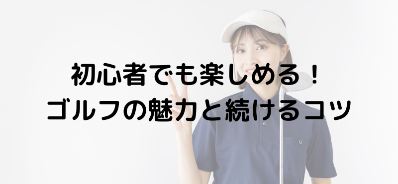 初心者でも楽しめる！ゴルフの魅力と続けるコツ
