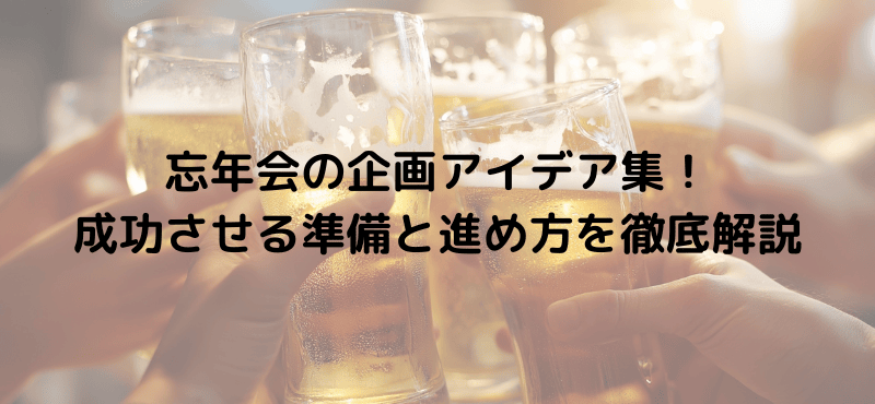 忘年会の企画アイデア集！成功させる準備と進め方を徹底解説