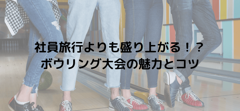 社員旅行よりも盛り上がる！？ボウリング大会の魅力とコツ