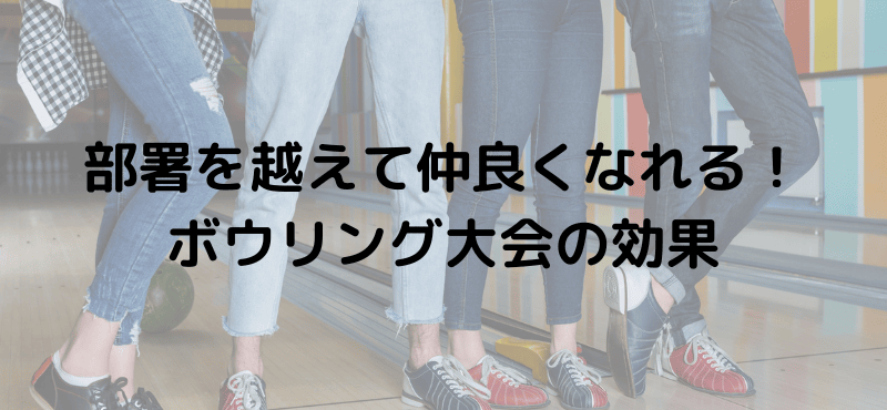 部署を越えて仲良くなれる！ボウリング大会の効果