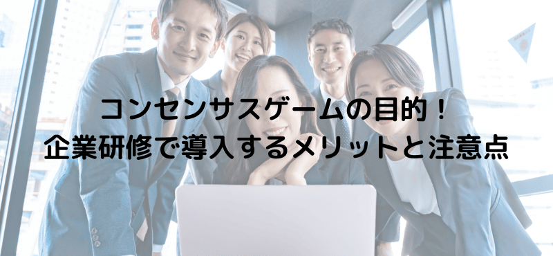 コンセンサスゲームの目的！企業研修で導入するメリットと注意点