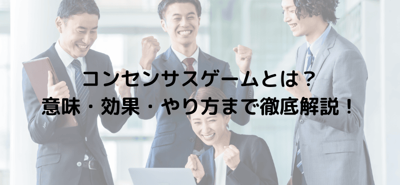 コンセンサスゲームとは？意味・効果・やり方まで徹底解説！