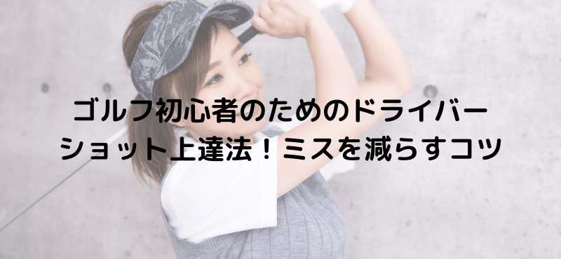 ゴルフ初心者のためのドライバーショット上達法！ミスを減らすコツ