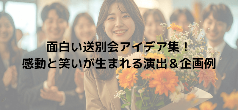 面白い送別会アイデア集！感動と笑いが生まれる演出＆企画例