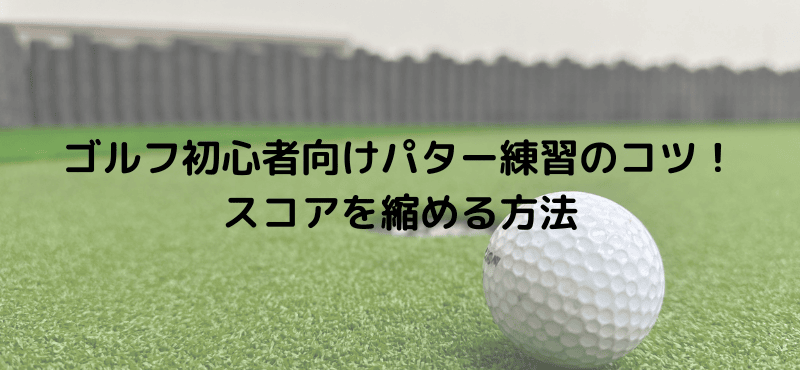 ゴルフ初心者向けパター練習のコツ!スコアを縮める方法