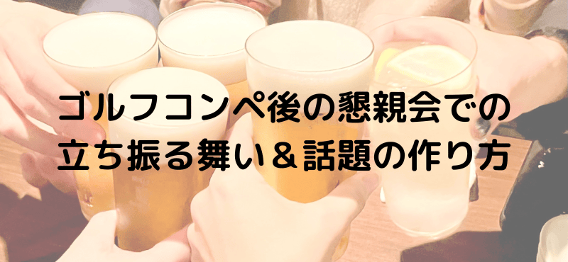 ゴルフコンペ後の懇親会での立ち振る舞い＆話題の作り方