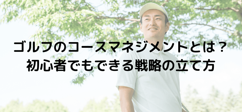 ゴルフのコースマネジメントとは？初心者でもできる戦略の立て方