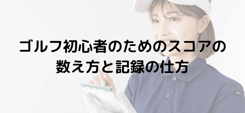 ゴルフ初心者のためのスコアの数え方と記録の仕方