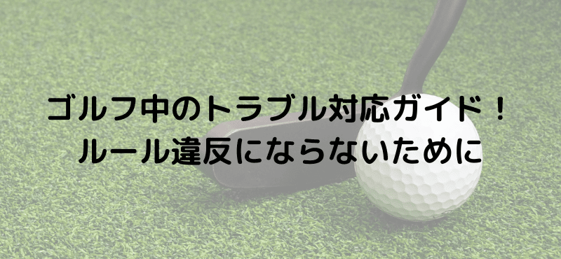 ゴルフ中のトラブル対応ガイド!ルール違反にならないために
