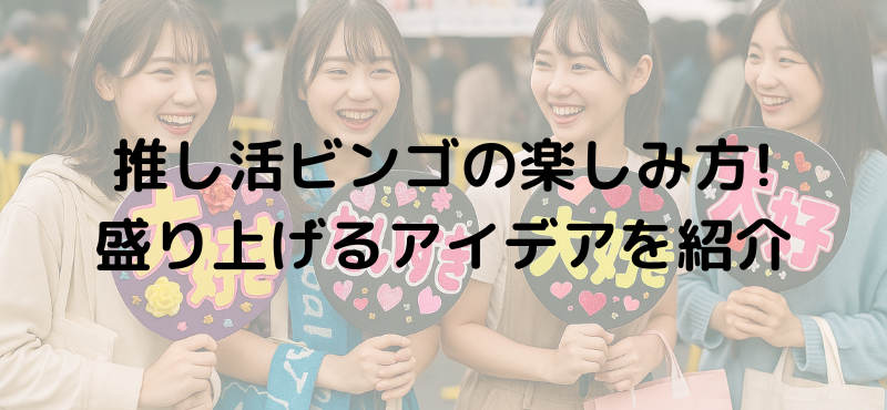 推し活ビンゴの楽しみ方！盛り上げるアイデアを紹介