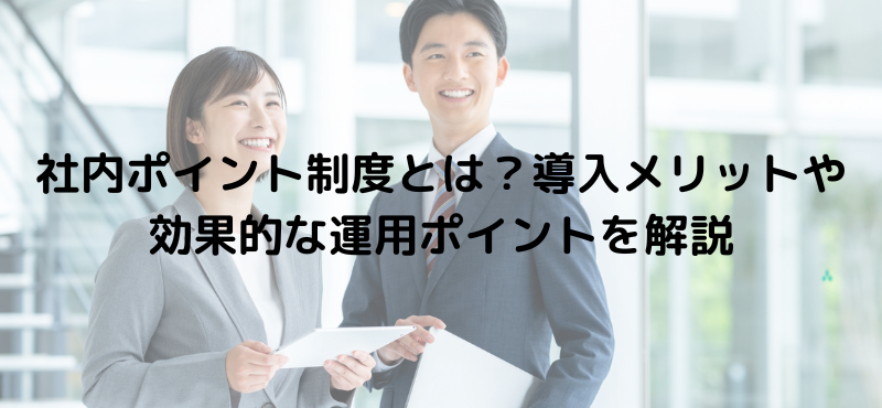 社内ポイント制度とは？導入メリットや効果的な運用ポイントを解説