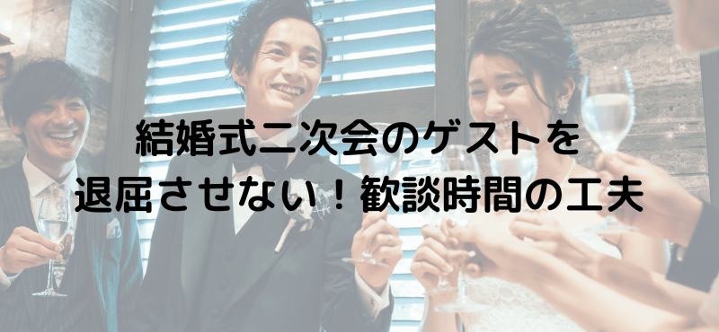 結婚式二次会のゲストを退屈させない！歓談時間の工夫