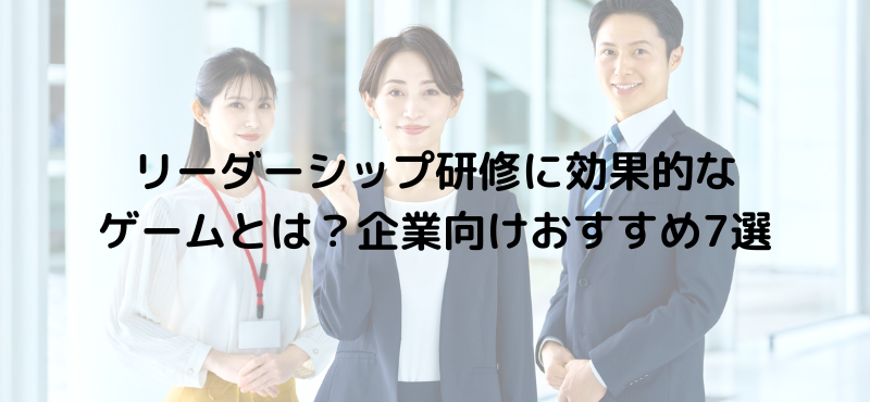 リーダーシップ研修に効果的なゲームとは？企業向けおすすめ7選