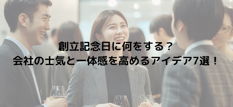 創立記念日に何をする？会社の士気と一体感を高めるアイデア7選！