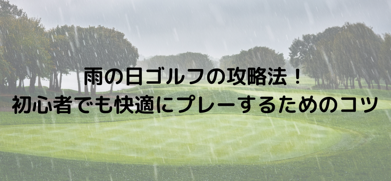 雨の日ゴルフの攻略法!初心者でも快適にプレーするためのコツ