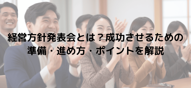 経営方針発表会とは?成功させるための準備・進め方・ポイントを解説