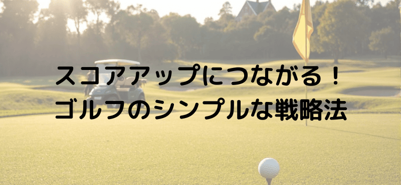 スコアアップにつながる！ゴルフのシンプルな戦略法
