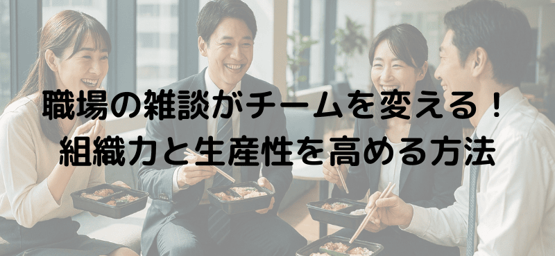 職場の雑談がチームを変える！組織力と生産性を高める方法