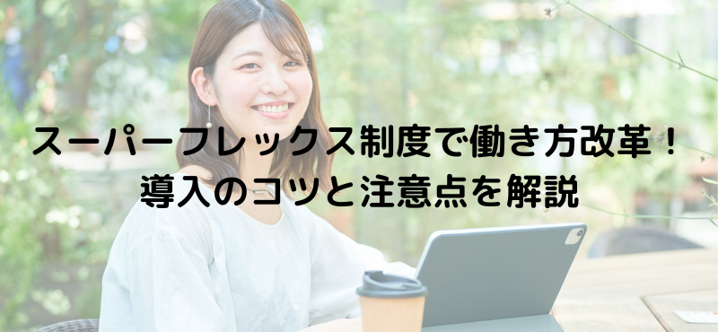 スーパーフレックス制度で働き方改革!導入のコツと注意点を解説
