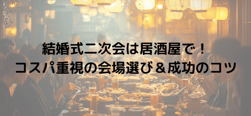結婚式二次会は居酒屋で!コスパ重視の会場選び&成功のコツ