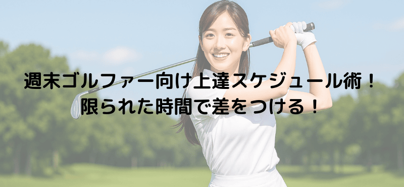 週末ゴルファー向け上達スケジュール術！限られた時間で差をつける！