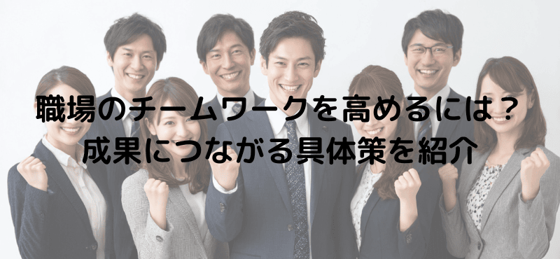 職場のチームワークを高めるには？成果につながる具体策を紹介