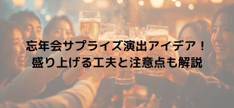 忘年会サプライズ演出アイデア！盛り上げる工夫と注意点も解説
