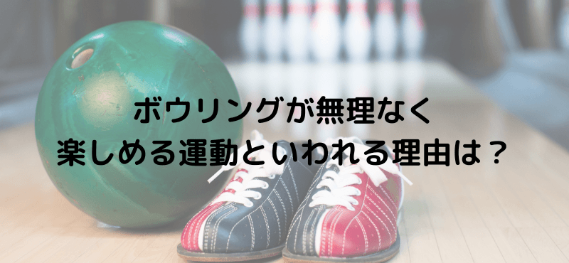 ボウリングが無理なく楽しめる運動といわれる理由は？