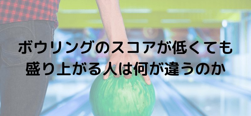 ボウリングのスコアが低くても盛り上がる人は何が違うのか
