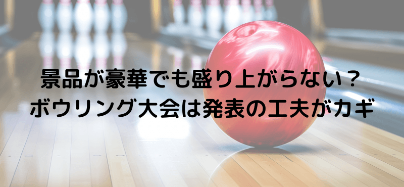 景品が豪華でも盛り上がらない？ボウリング大会は発表の工夫がカギ
