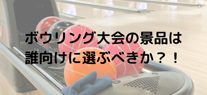 ボウリング大会の景品は誰向けに選ぶべきか？！”