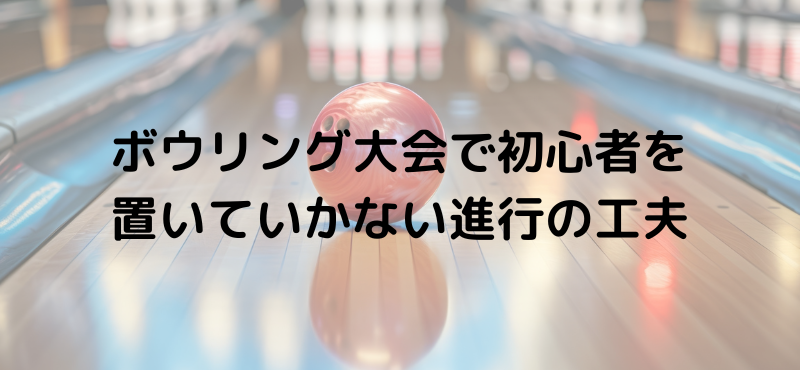 ボウリング大会で初心者を置いていかない進行の工夫