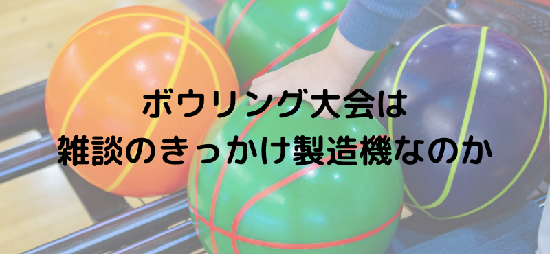 ボウリング大会は雑談のきっかけ製造機なのか