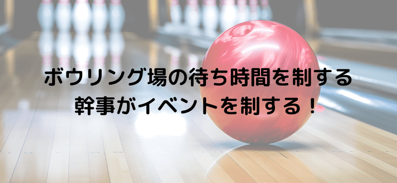 ボウリング場の待ち時間を制する幹事がイベントを制する！