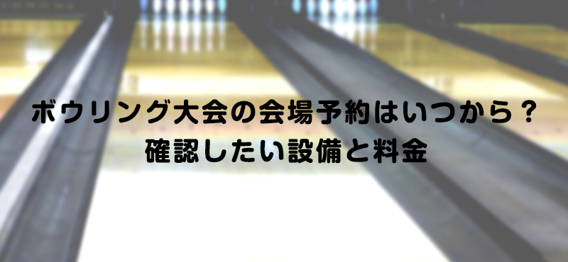 ボウリング大会の会場予約はいつから？確認したい設備と料金