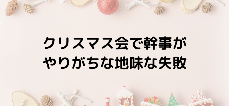 クリスマス会で幹事がやりがちな地味な失敗