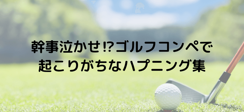 幹事泣かせ!?ゴルフコンペで起こりがちなハプニング集